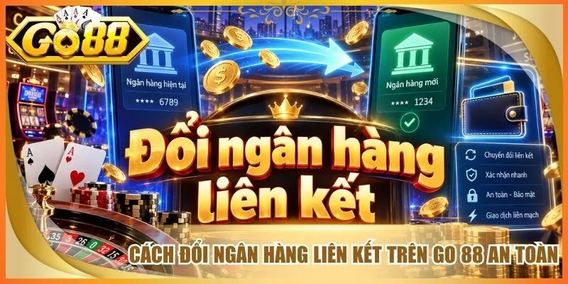 Cách đổi ngân hàng liên kết trên go 88 an toàn