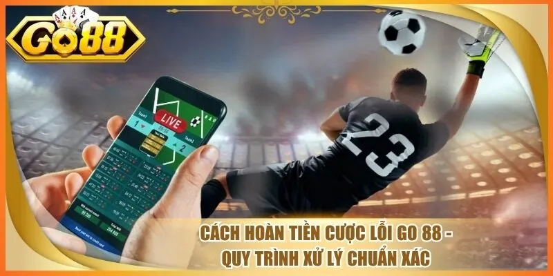 Cách Hoàn Tiền Cược Lỗi Go 88