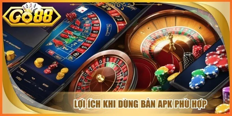 Lợi ích khi dùng bản apk phù hợp