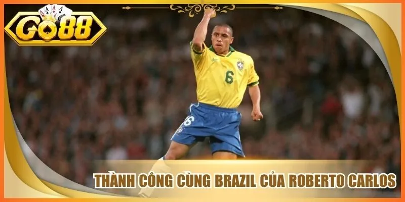 Đại Sứ Thương Hiệu Go 88 Roberto Carlos Tạo Dấu Ấn Lớn 2 Thành công cùng Brazil của Roberto Carlos