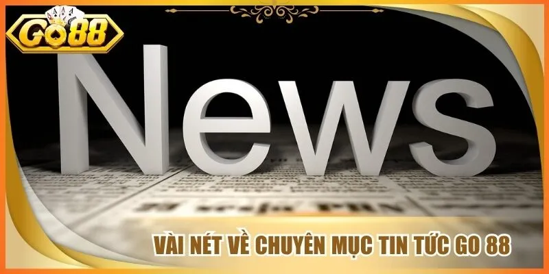 Vài nét về chuyên mục tin tức go 88